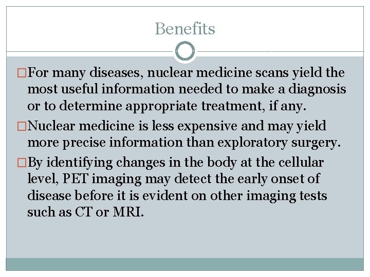 Benefits �For many diseases, nuclear medicine scans yield the most useful information needed to