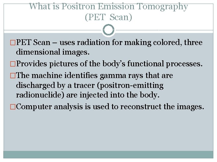 What is Positron Emission Tomography (PET Scan) �PET Scan – uses radiation for making