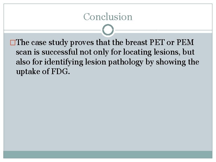 Conclusion �The case study proves that the breast PET or PEM scan is successful