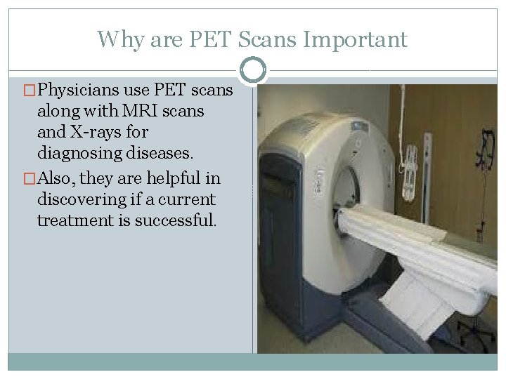 Why are PET Scans Important �Physicians use PET scans along with MRI scans and