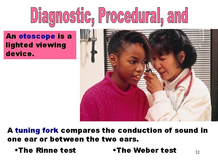 An otoscope is a lighted viewing device. Otoscope A tuning fork compares the conduction