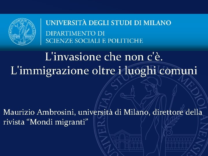 L'invasione che non c'è. L'immigrazione oltre i luoghi comuni Maurizio Ambrosini, università di Milano,