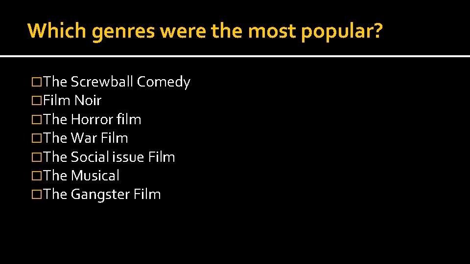 Which genres were the most popular? �The Screwball Comedy �Film Noir �The Horror film