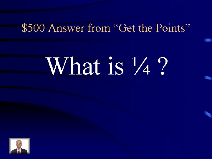 $500 Answer from “Get the Points” What is ¼ ? 