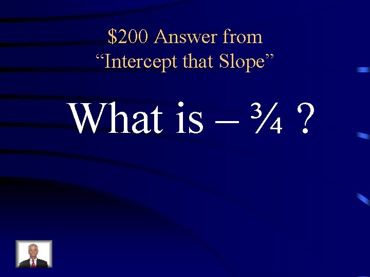 $200 Answer from “Intercept that Slope” What is – ¾ ? 