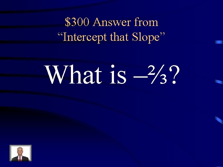 $300 Answer from “Intercept that Slope” What is –⅔? 