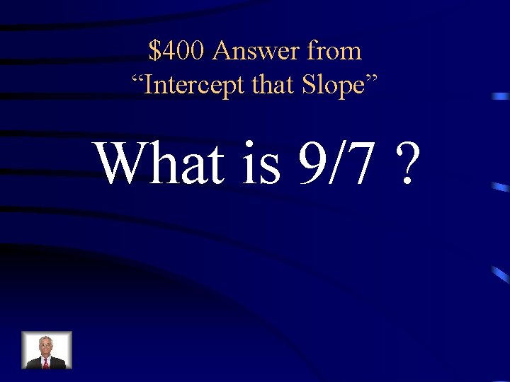 $400 Answer from “Intercept that Slope” What is 9/7 ? 