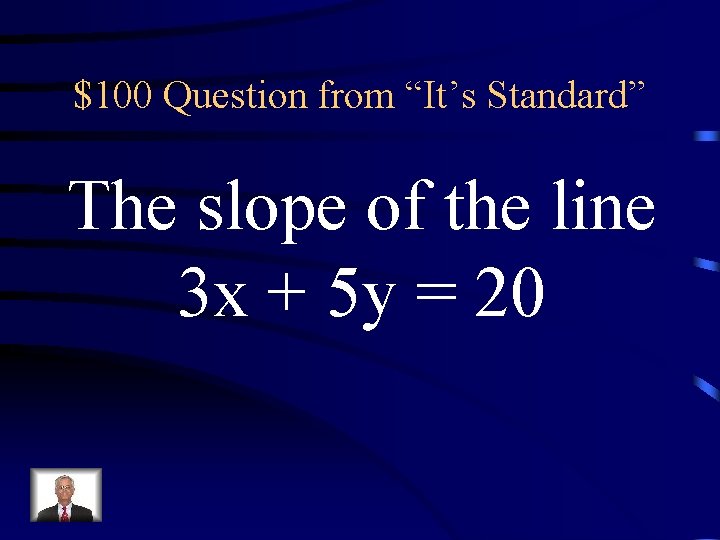 $100 Question from “It’s Standard” The slope of the line 3 x + 5