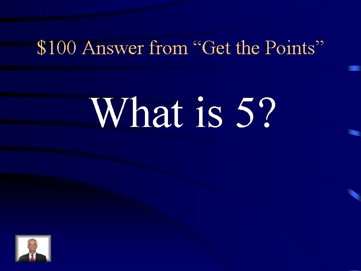 $100 Answer from “Get the Points” What is 5? 