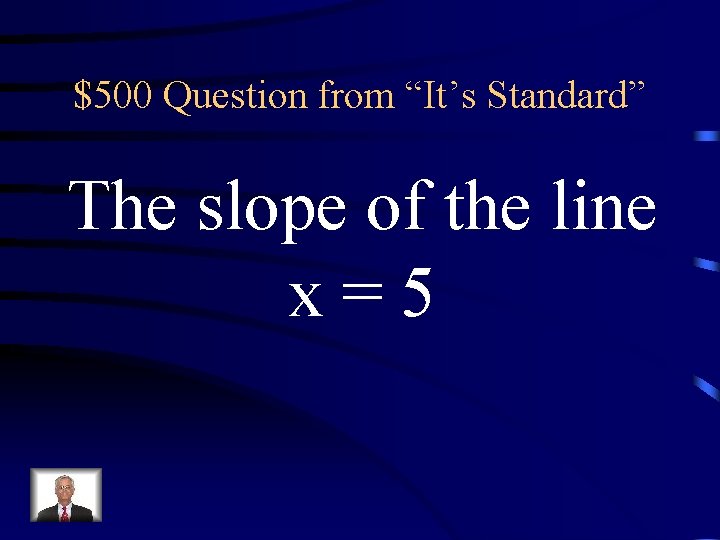 $500 Question from “It’s Standard” The slope of the line x=5 