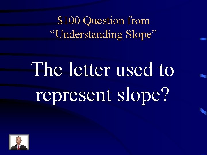 $100 Question from “Understanding Slope” The letter used to represent slope? 