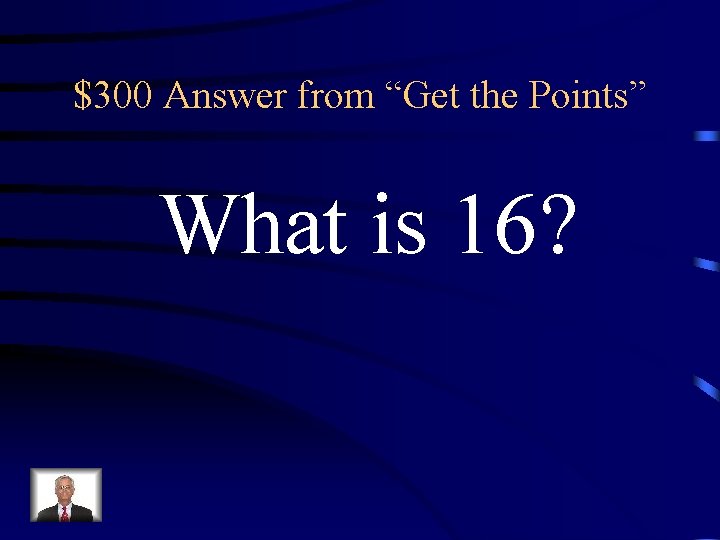 $300 Answer from “Get the Points” What is 16? 