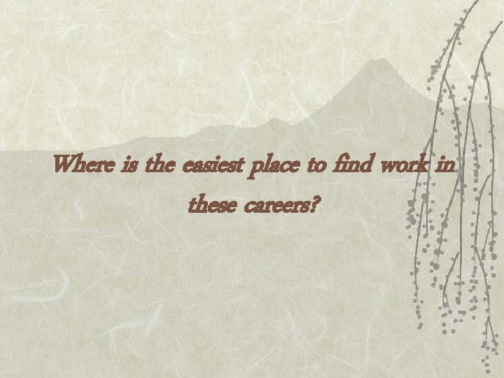 Where is the easiest place to find work in these careers? 
