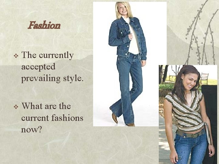 Fashion v The currently accepted prevailing style. v What are the current fashions now?