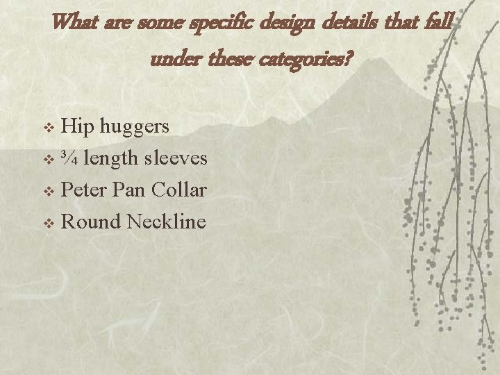 What are some specific design details that fall under these categories? Hip huggers v