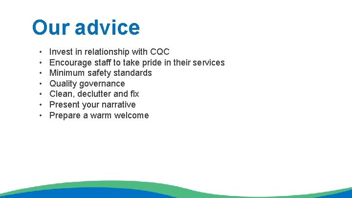 Our advice • • Invest in relationship with CQC Encourage staff to take pride