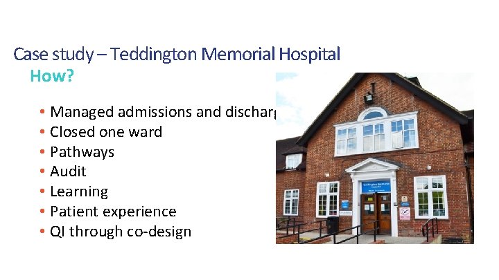 Case study – Teddington Memorial Hospital How? • Managed admissions and discharges • Closed