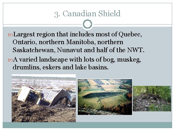 3. Canadian Shield Largest region that includes most of Quebec, Ontario, northern Manitoba, northern 3. Canadian Shield Largest region that includes most of Quebec, Ontario, northern Manitoba, northern