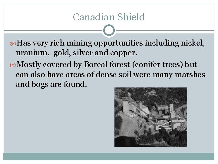 Canadian Shield Has very rich mining opportunities including nickel, uranium, gold, silver and copper. Canadian Shield Has very rich mining opportunities including nickel, uranium, gold, silver and copper.