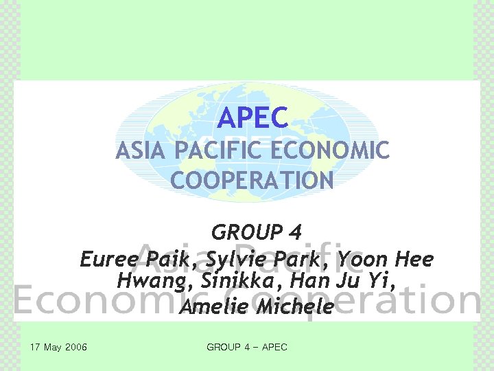 APEC ASIA PACIFIC ECONOMIC COOPERATION GROUP 4 Euree Paik, Sylvie Park, Yoon Hee Hwang,