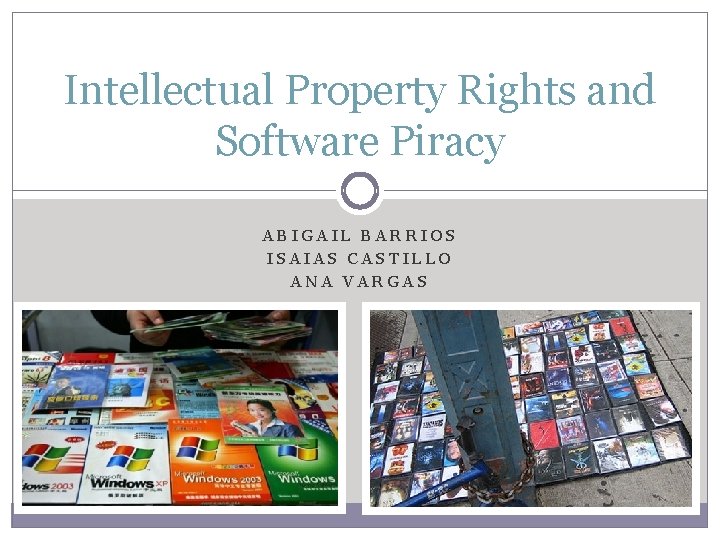 Intellectual Property Rights and Software Piracy ABIGAIL BARRIOS ISAIAS CASTILLO ANA VARGAS 