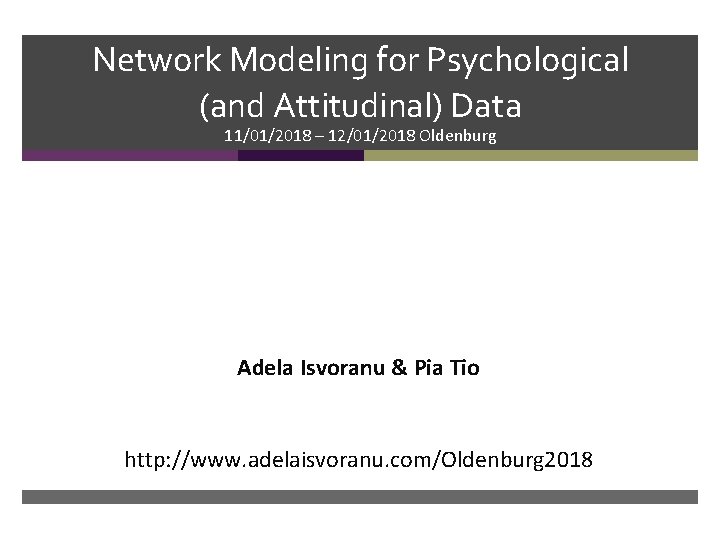 Network Modeling for Psychological (and Attitudinal) Data 11/01/2018 – 12/01/2018 Oldenburg Adela Isvoranu &