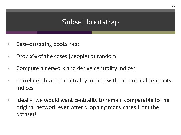 27 Subset bootstrap • Case-dropping bootstrap: • Drop x% of the cases (people) at