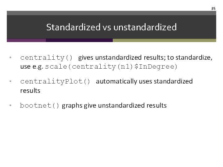 35 Standardized vs unstandardized • centrality() gives unstandardized results; to standardize, use e. g.