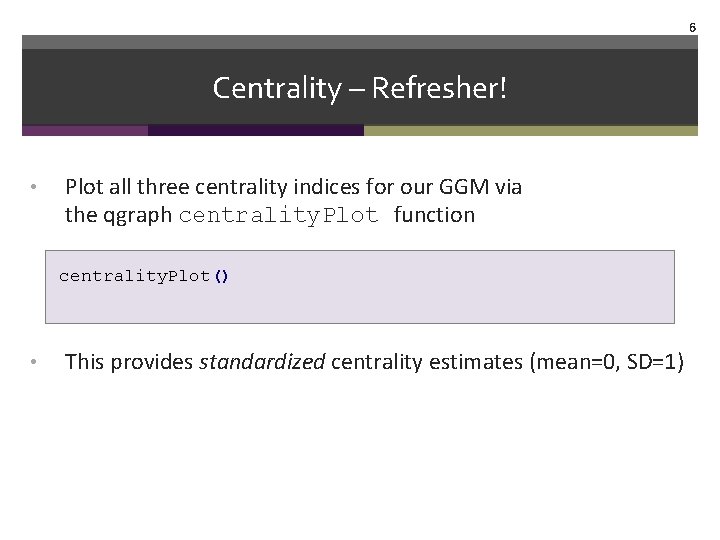 6 Centrality – Refresher! • Plot all three centrality indices for our GGM via