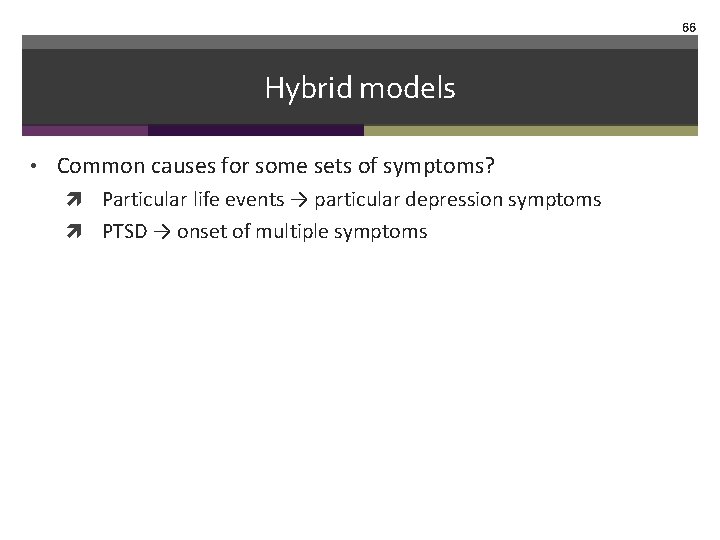 66 Hybrid models • Common causes for some sets of symptoms? Particular life events