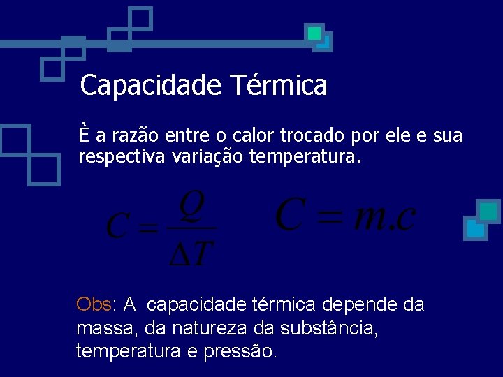 Capacidade Térmica È a razão entre o calor trocado por ele e sua respectiva