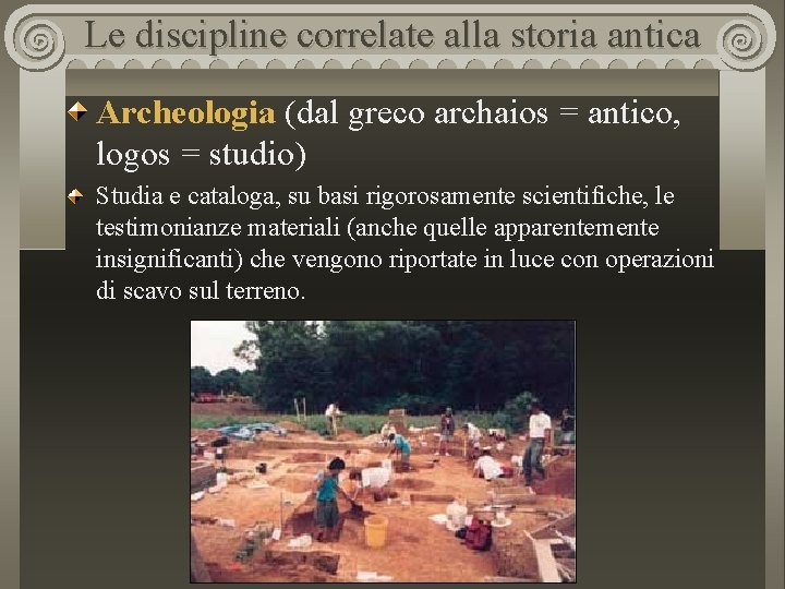 Le discipline correlate alla storia antica Archeologia (dal greco archaios = antico, logos =