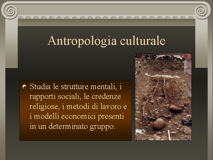 Antropologia culturale Studia le strutture mentali, i rapporti sociali, le credenze religiose, i metodi