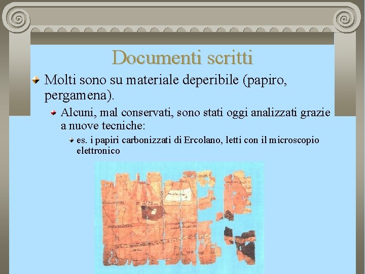 Documenti scritti Molti sono su materiale deperibile (papiro, pergamena). Alcuni, mal conservati, sono stati