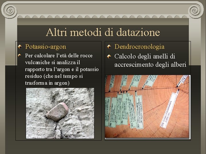 Altri metodi di datazione Potassio-argon Per calcolare l’età delle rocce vulcaniche si analizza il