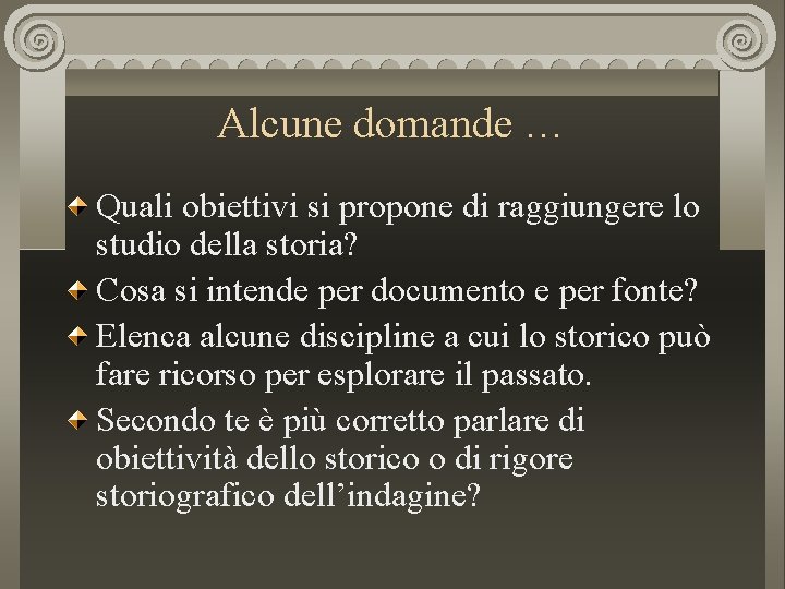 Alcune domande … Quali obiettivi si propone di raggiungere lo studio della storia? Cosa