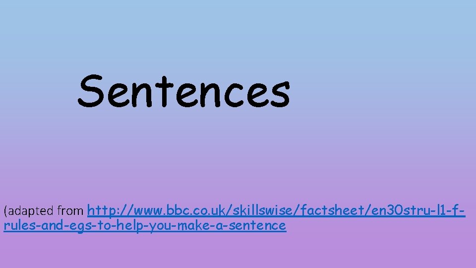 Sentences (adapted from http: //www. bbc. co. uk/skillswise/factsheet/en 30 stru-l 1 -frules-and-egs-to-help-you-make-a-sentence 