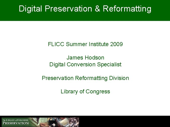 Digital Preservation & Reformatting FLICC Summer Institute 2009 James Hodson Digital Conversion Specialist Preservation