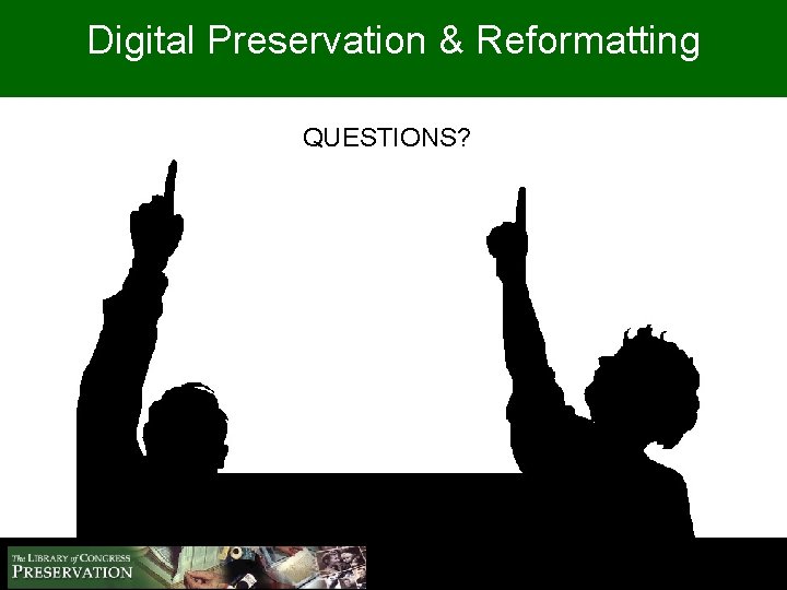 Digital Preservation & Reformatting QUESTIONS? 