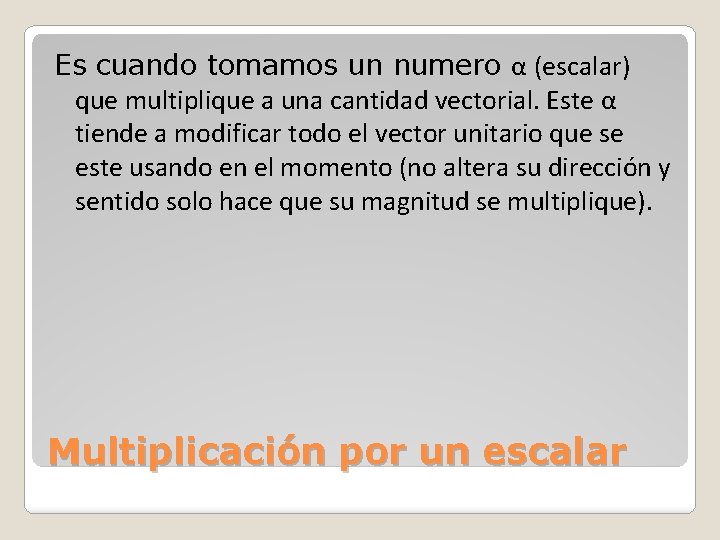 Es cuando tomamos un numero α (escalar) que multiplique a una cantidad vectorial. Este