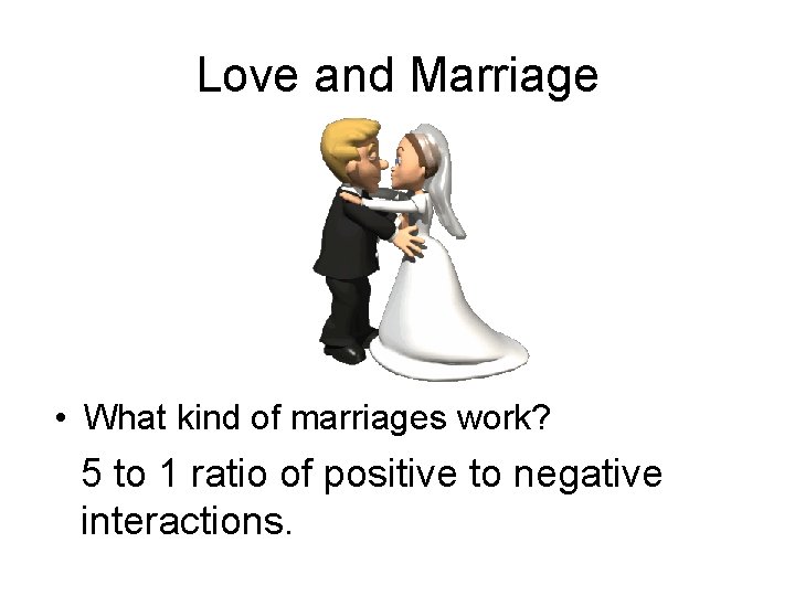 Love and Marriage • What kind of marriages work? 5 to 1 ratio of