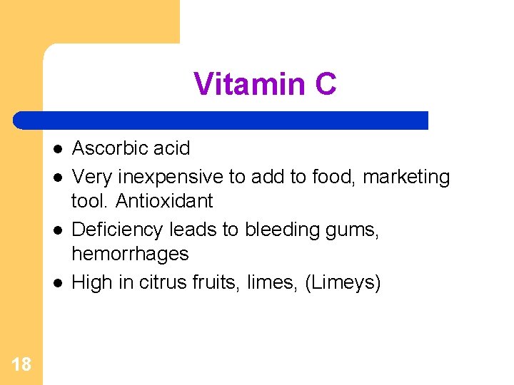 Vitamin C l l 18 Ascorbic acid Very inexpensive to add to food, marketing