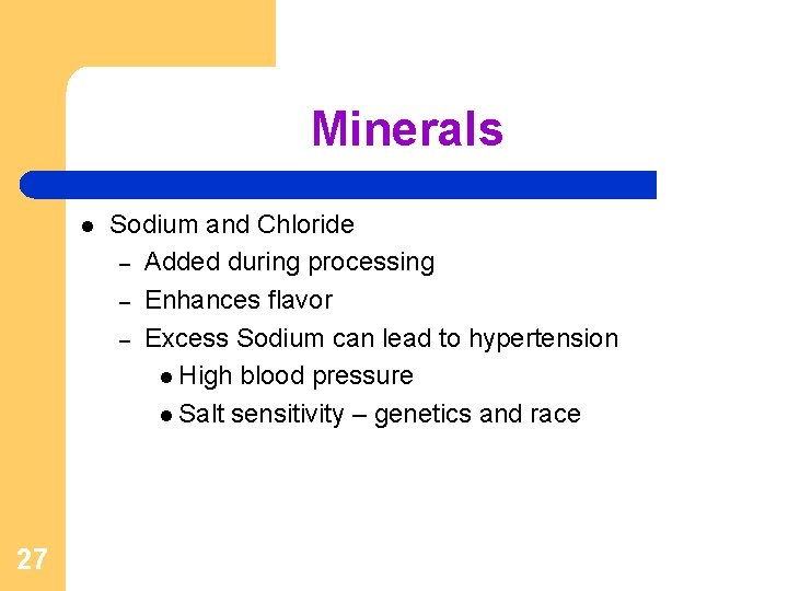 Minerals l 27 Sodium and Chloride – Added during processing – Enhances flavor –