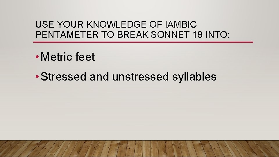 USE YOUR KNOWLEDGE OF IAMBIC PENTAMETER TO BREAK SONNET 18 INTO: • Metric feet