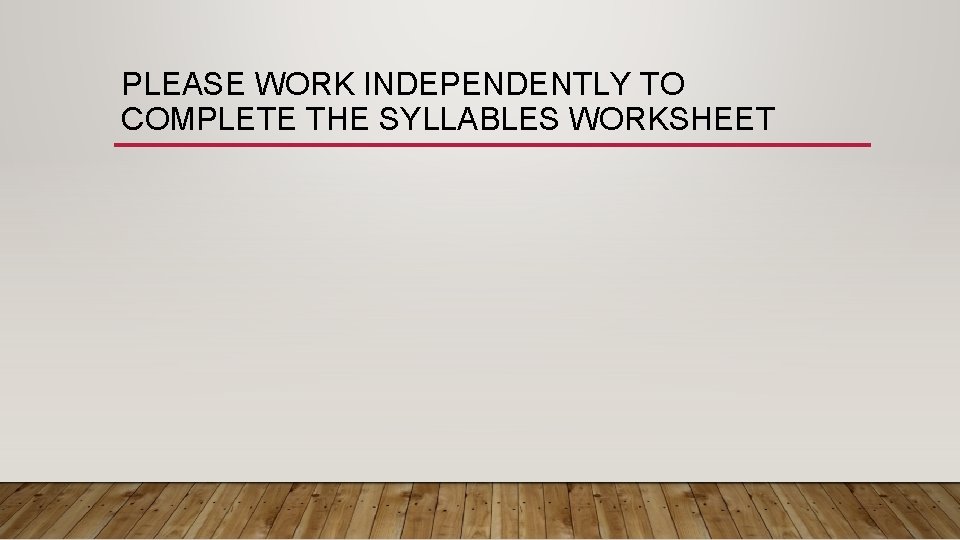 PLEASE WORK INDEPENDENTLY TO COMPLETE THE SYLLABLES WORKSHEET 