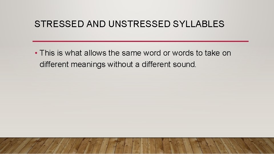STRESSED AND UNSTRESSED SYLLABLES • This is what allows the same word or words