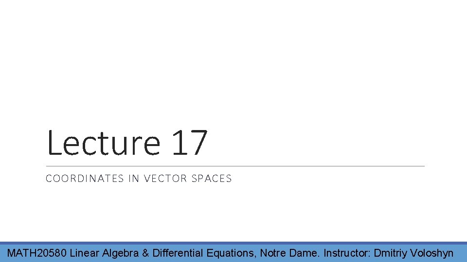 Lecture 17 COORDINATES IN VECTOR SPACES MATH 20580 Linear Algebra & Differential Equations, Notre