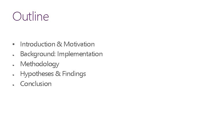 Outline • Introduction & Motivation ● Background: Implementation ● Methodology ● Hypotheses & Findings