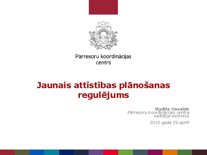 Jaunais attīstības plānošanas regulējums Rudīte Osvalde Pārresoru koordinācijas centra vadītāja vietniece 2015. gada 29.