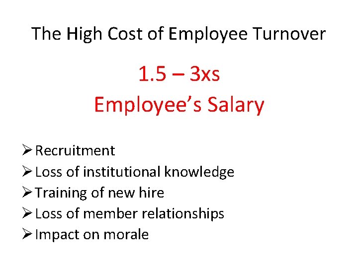 The High Cost of Employee Turnover 1. 5 – 3 xs Employee’s Salary Ø